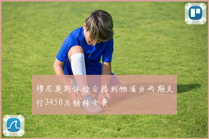 穆尼奥斯体检合格利物浦分两期支付3450万镑转会费