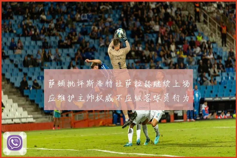 萨顿批评斯洛特让萨拉赫继续上场应维护主帅权威不应纵容球员行为