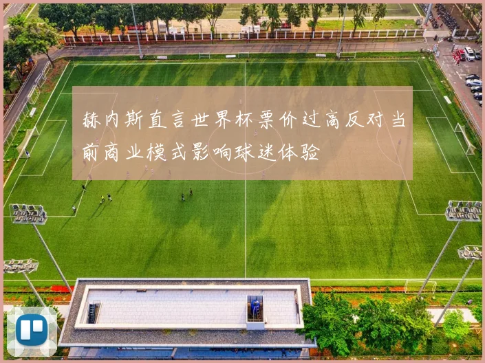 赫内斯直言世界杯票价过高反对当前商业模式影响球迷体验