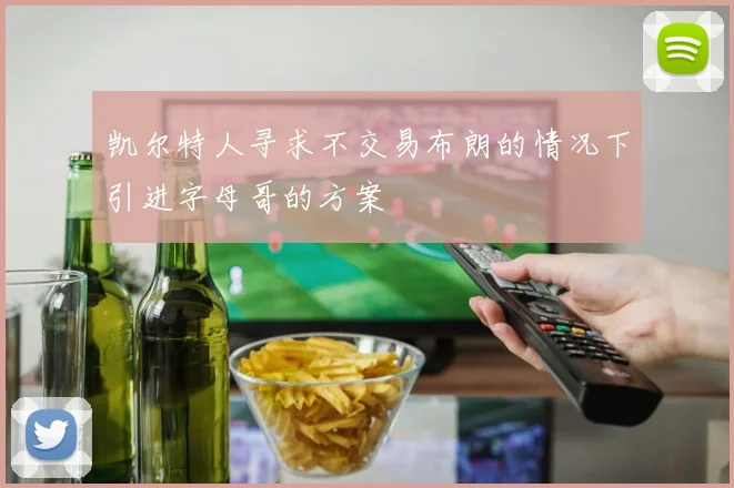 凯尔特人寻求不交易布朗的情况下引进字母哥的方案