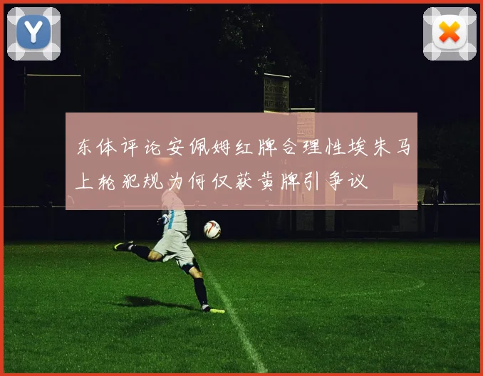 东体评论安佩姆红牌合理性埃朱马上轮犯规为何仅获黄牌引争议