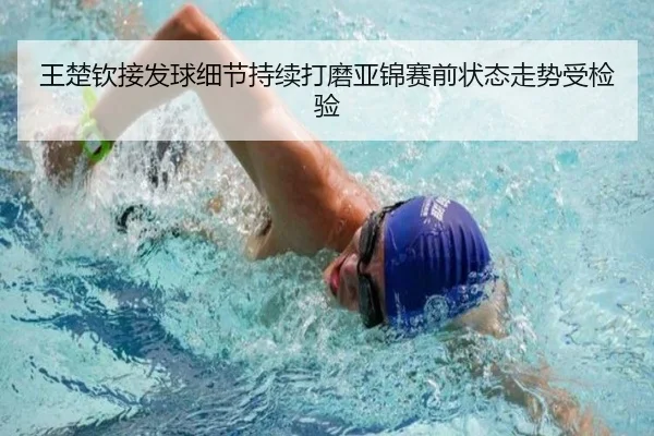 王楚钦接发球细节持续打磨亚锦赛前状态走势受检验